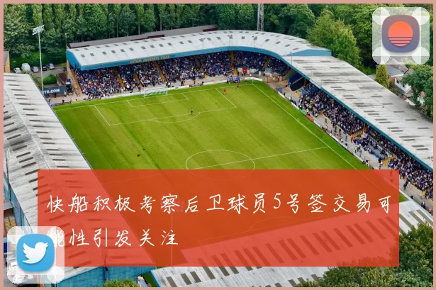 快船积极考察后卫球员5号签交易可能性引发关注