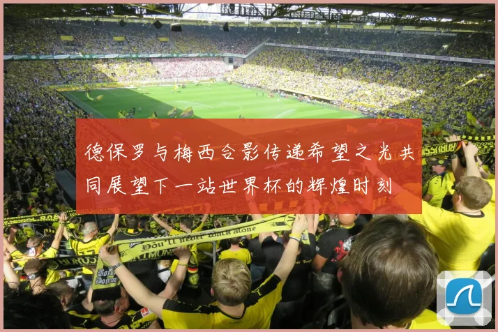 德保罗与梅西合影传递希望之光共同展望下一站世界杯的辉煌时刻