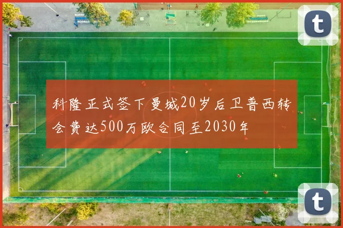 科隆正式签下曼城20岁后卫普西转会费达500万欧合同至2030年