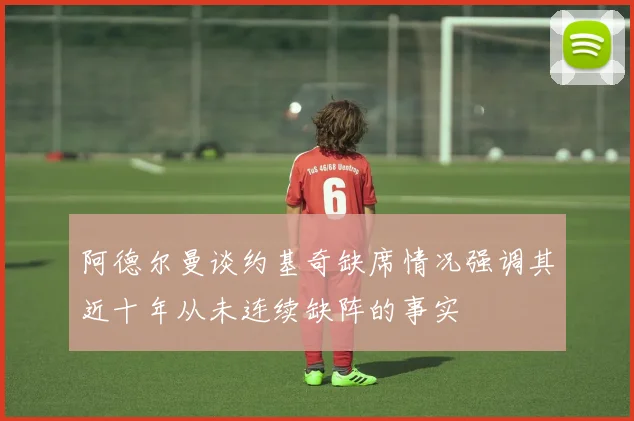 阿德尔曼谈约基奇缺席情况强调其近十年从未连续缺阵的事实