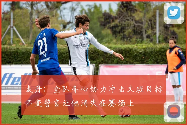 麦丹：全队齐心协力冲击文班目标不变誓言让他消失在赛场上