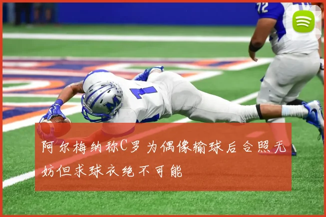 阿尔梅纳称C罗为偶像输球后合照无妨但求球衣绝不可能