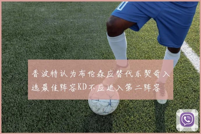 香波特认为布伦森应替代东契奇入选最佳阵容KD不应进入第二阵容