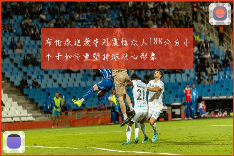 布伦森逆袭夺冠震惊众人188公分小个子如何重塑持球核心形象
