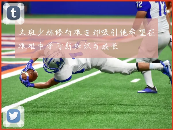 文班少林修行艰苦却吸引他希望在艰难中学习新知识与成长