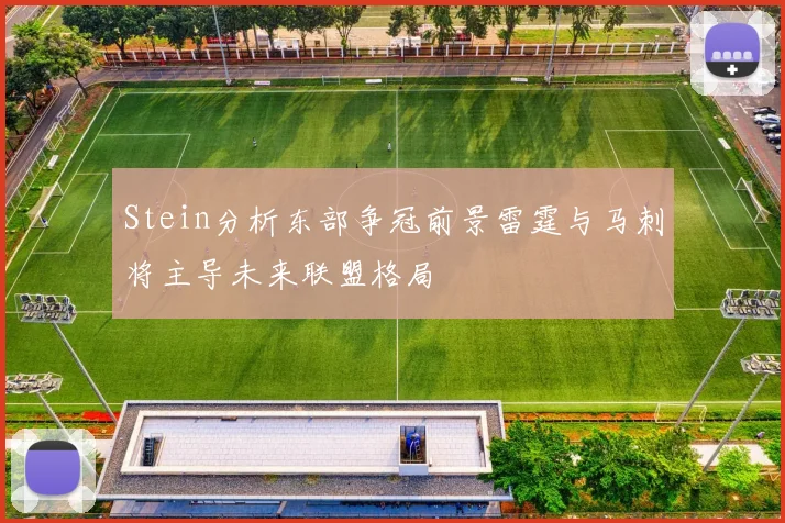 Stein分析东部争冠前景雷霆与马刺将主导未来联盟格局