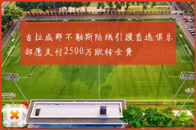吉拉成那不勒斯防线引援首选俱乐部愿支付2500万欧转会费