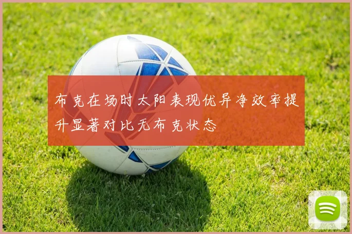 布克在场时太阳表现优异净效率提升显著对比无布克状态