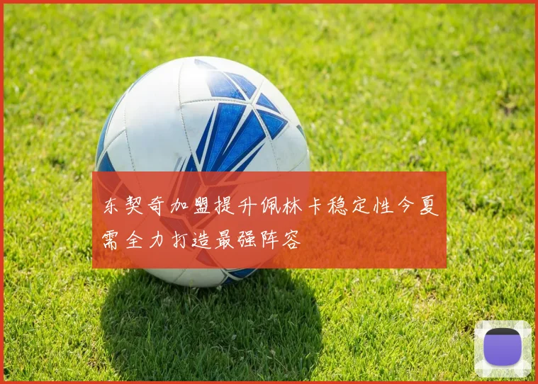 东契奇加盟提升佩林卡稳定性今夏需全力打造最强阵容