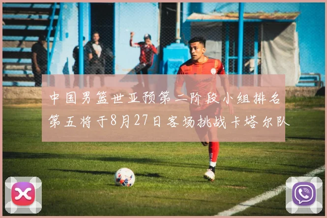 中国男篮世亚预第二阶段小组排名第五将于8月27日客场挑战卡塔尔队